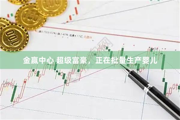 金赢中心 超级富豪，正在批量生产婴儿