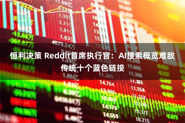 恒利决策 Reddit首席执行官：AI搜索概览难敌传统十个蓝色链接